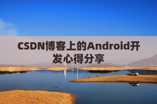 CSDN博客上的Android开发心得分享
